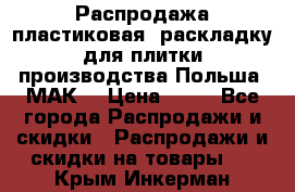 Распродажа пластиковая  раскладку для плитки производства Польша “МАК“ › Цена ­ 26 - Все города Распродажи и скидки » Распродажи и скидки на товары   . Крым,Инкерман
